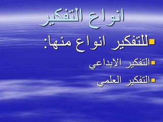‫التفكير‬ ‫انواع‬
‫منها‬ ‫انواع‬ ‫للتفكير‬:
‫االبداعي‬ ‫التفكير‬
‫العلمي‬ ‫التفكير‬
 