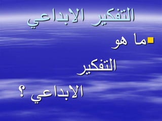 ‫االبداعي‬ ‫التفكير‬
‫هو‬ ‫ما‬
‫التفكير‬
‫؟‬ ‫االبداعي‬
 