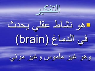 ‫التفكير‬
‫يحدث‬ ‫عقلي‬ ‫نشاط‬ ‫هو‬
‫الدماغ‬ ‫في‬brain))
‫مرئي‬ ‫وغير‬ ‫ملموس‬ ‫غير‬ ‫وهو‬
 