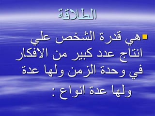 ‫الطالقة‬
‫علي‬ ‫الشخص‬ ‫قدرة‬ ‫هي‬
‫االفك‬ ‫من‬ ‫كبير‬ ‫عدد‬ ‫انتاج‬‫ار‬
‫عدة‬ ‫ولها‬ ‫الزمن‬ ‫وحدة‬ ‫في‬
‫انواع‬ ‫عدة‬ ‫ولها‬:
 