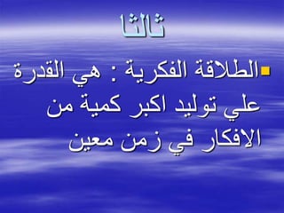 ‫ثالثا‬
‫الفكرية‬ ‫الطالقة‬:‫الق‬ ‫هي‬‫درة‬
‫من‬ ‫كمية‬ ‫اكبر‬ ‫توليد‬ ‫علي‬
‫معين‬ ‫زمن‬ ‫في‬ ‫االفكار‬
 