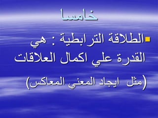 ‫خامسا‬
‫الترابطية‬ ‫الطالقة‬:‫هي‬
‫العالقات‬ ‫اكمال‬ ‫علي‬ ‫القدرة‬
(‫المعاكس‬ ‫المعني‬ ‫ايجاد‬ ‫مثل‬)
 