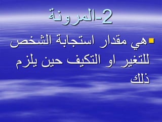 2-‫المرونة‬
‫الشخص‬ ‫استجابة‬ ‫مقدار‬ ‫هي‬
‫حين‬ ‫التكيف‬ ‫او‬ ‫للتغير‬‫يلزم‬
‫ذلك‬
 