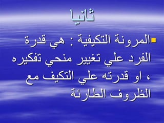 ‫ثانيا‬
‫التكيفية‬ ‫المرونة‬:‫قدر‬ ‫هي‬‫ة‬
‫ت‬ ‫منحي‬ ‫تغيير‬ ‫علي‬ ‫الفرد‬‫فكيره‬
‫مع‬ ‫التكيف‬ ‫علي‬ ‫قدرته‬ ‫او‬ ،
‫الطارئة‬ ‫الظروف‬
 