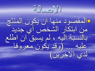 ‫االصالة‬
‫المنت‬ ‫يكون‬ ‫ان‬ ‫منها‬ ‫المقصود‬‫ج‬
‫جديد‬ ‫أي‬ ‫الشخص‬ ‫ابتكار‬ ‫من‬
‫ا‬ ‫يسبق‬ ‫لم‬ ، ‫اليه‬ ‫بالنسبة‬‫اطلع‬ ‫ن‬
‫عليه‬( ...‫معروفا‬ ‫يكون‬ ‫وقد‬
‫االخرين‬ ‫لدي‬)
 