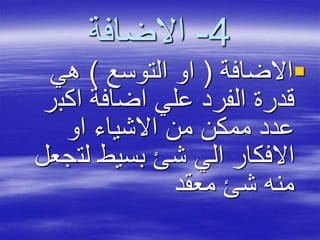 4-‫االضافة‬
‫االضافة‬(‫التوسع‬ ‫او‬)‫هي‬
‫اكب‬ ‫اضافة‬ ‫علي‬ ‫الفرد‬ ‫قدرة‬‫ر‬
‫او‬ ‫االشياء‬ ‫من‬ ‫ممكن‬ ‫عدد‬
‫لت‬ ‫بسيط‬ ‫شئ‬ ‫الي‬ ‫االفكار‬‫جعل‬
‫معقد‬ ‫شئ‬ ‫منه‬
 
