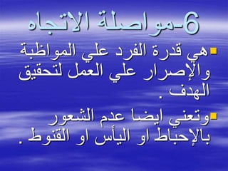 6-‫االتجاه‬ ‫مواصلة‬
‫المواظبة‬ ‫علي‬ ‫الفرد‬ ‫قدرة‬ ‫هي‬
‫لتحقي‬ ‫العمل‬ ‫علي‬ ‫واإلصرار‬‫ق‬
‫الهدف‬.
‫الشعور‬ ‫عدم‬ ‫ايضا‬ ‫وتعني‬
‫القنوط‬ ‫او‬ ‫اليأس‬ ‫او‬ ‫باإلحباط‬.
 