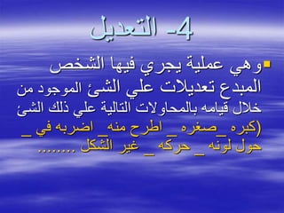 4-‫التعديل‬
‫الشخص‬ ‫فيها‬ ‫يجري‬ ‫عملية‬ ‫وهي‬
‫الشئ‬ ‫علي‬ ‫تعديالت‬ ‫المبدع‬‫الموجو‬‫من‬ ‫د‬
‫ا‬ ‫ذلك‬ ‫علي‬ ‫التالية‬ ‫بالمحاوالت‬ ‫قيامه‬ ‫خالل‬‫لشئ‬
(‫كبره‬_‫صغره‬_‫منه‬ ‫اطرح‬_‫في‬ ‫اضربه‬_
‫لونه‬ ‫حول‬_‫حركه‬_‫الشكل‬ ‫غير‬........
 