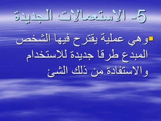 5-‫الجديدة‬ ‫االستعماالت‬
‫الشخص‬ ‫فيها‬ ‫يقترح‬ ‫عملية‬ ‫وهي‬
‫لالستخدام‬ ‫جديدة‬ ‫طرقا‬ ‫المبدع‬
‫الشئ‬ ‫ذلك‬ ‫من‬ ‫واالستفادة‬
 