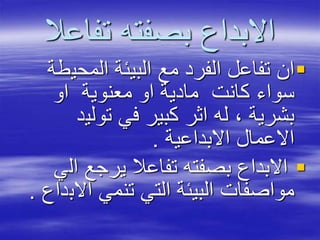 ‫تفاعال‬ ‫بصفته‬ ‫االبداع‬
‫المحي‬ ‫البيئة‬ ‫مع‬ ‫الفرد‬ ‫تفاعل‬ ‫ان‬‫طة‬
‫او‬ ‫معنوية‬ ‫او‬ ‫مادية‬ ‫كانت‬ ‫سواء‬
‫تولي‬ ‫في‬ ‫كبير‬ ‫اثر‬ ‫له‬ ، ‫بشرية‬‫د‬
‫االبداعية‬ ‫االعمال‬.
‫ال‬ ‫يرجع‬ ‫تفاعال‬ ‫بصفته‬ ‫االبداع‬‫ي‬
‫االب‬ ‫تنمي‬ ‫التي‬ ‫البيئة‬ ‫مواصفات‬‫داع‬.
 