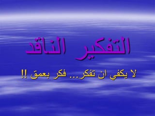 ‫الن‬ ‫التفكير‬‫اقد‬
‫تفكر‬ ‫ان‬ ‫يكفي‬ ‫ال‬...‫ب‬ ‫فكر‬‫عمق‬!!
 