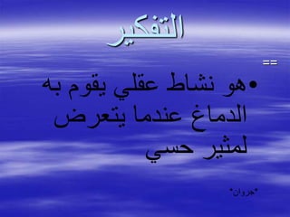 ‫التفكير‬
==
•‫به‬ ‫يقوم‬ ‫عقلي‬ ‫نشاط‬ ‫هو‬
‫يتعرض‬ ‫عندما‬ ‫الدماغ‬
‫حسي‬ ‫لمثير‬
*‫جروان‬*
 