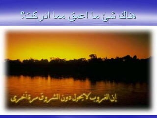 ‫ادركت؟‬ ‫مما‬ ‫اعمق‬ ‫ما‬ ‫شئ‬ ‫هناك‬
 