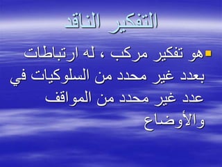 ‫الناقد‬ ‫التفكير‬
‫ارتباطات‬ ‫له‬ ، ‫مركب‬ ‫تفكير‬ ‫هو‬
‫ف‬ ‫السلوكيات‬ ‫من‬ ‫محدد‬ ‫غير‬ ‫بعدد‬‫ي‬
‫المواقف‬ ‫من‬ ‫محدد‬ ‫غير‬ ‫عدد‬
‫واألوضاع‬
 