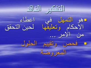 ‫الناقد‬ ‫التفكير‬
‫هو‬‫التمهل‬‫اعطاء‬ ‫في‬
‫االحكام‬‫وتعليقها‬‫الت‬ ‫لحين‬‫حقق‬
‫االمر‬ ‫من‬...
‫الحلول‬ ‫وتقييم‬ ‫فحص‬
‫المعروضة‬
 