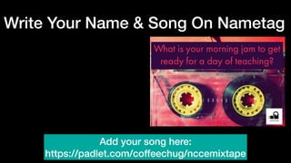 Write Your Name & Song On Nametag
Add your song here:
https://padlet.com/coffeechug/nccemixtape
 