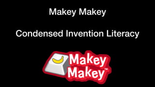 Makey Makey
Condensed Invention Literacy
 