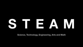 S T E A M
Science, Technology, Engineering, Arts and Math
 