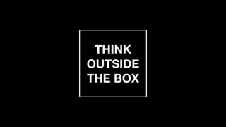 THINK 
OUTSIDE 
THE BOX
 