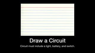 Draw a Circuit
Circuit must include a light, battery, and switch.
 