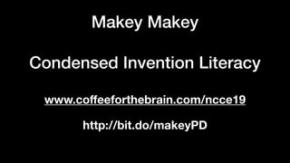 Makey Makey
Condensed Invention Literacy
http://bit.do/makeyPD
www.coﬀeeforthebrain.com/ncce19
 