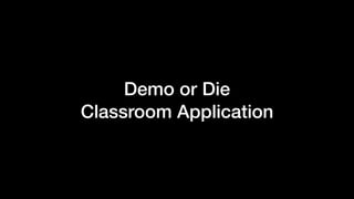 Demo or Die 
Classroom Application
 