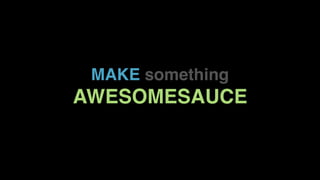 MAKE something
AWESOMESAUCE
 