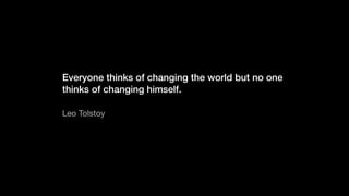 Everyone thinks of changing the world but no one
thinks of changing himself.
Leo Tolstoy
 