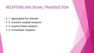 RECEPTORS AND SIGNAL TRANSDUCTION
 1. ligand-gated ion channels
 2. G protein-coupled receptors
 3. enzyme-linked receptors
 4. intracellular receptors
 