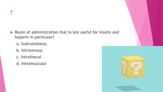 ?
 Route of administration that is/are useful for insulin and
heparin in particular?
a. Subcutaneous.
b. Intravenous
c. Intrathecal
d. Intramuscular
 