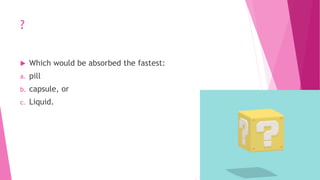 ?
 Which would be absorbed the fastest:
a. pill
b. capsule, or
c. Liquid.
 