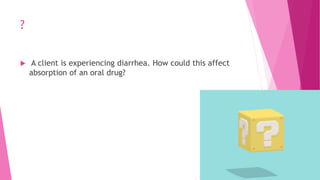 ?
 A client is experiencing diarrhea. How could this affect
absorption of an oral drug?
 