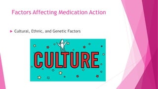 Factors Affecting Medication Action
 Cultural, Ethnic, and Genetic Factors
 