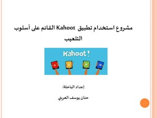 ‫استخدام‬ ‫ع‬‫و‬‫مشر‬‫تطبيق‬Kahoot‫أسلوب‬ ‫على‬ ‫القائم‬
‫التلعيب‬
‫إعداد‬‫الباحثة‬:
‫حنان‬‫يوسف‬‫العريني‬
 