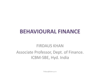 BEHAVIOURAL FINANCE
FIRDAUS KHAN
Associate Professor, Dept. of Finance.
ICBM-SBE, Hyd. India
firdaus@icbm.ac.in
 