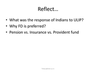 Reflect…
• What was the response of Indians to ULIP?
• Why FD is preferred?
• Pension vs. Insurance vs. Provident fund
firdaus@icbm.ac.in
 