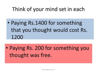 Think of your mind set in each
• Paying Rs. 200 for something you
thought was free.
firdaus@icbm.ac.in
• Paying Rs.1400 for something
that you thought would cost Rs.
1200
 