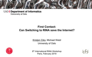 First Contact:
Can Switching to RINA save the Internet?
Kristjon Ciko, Michael Welzl
University of Oslo
6th International RINA Workshop
Paris, February 2019
 