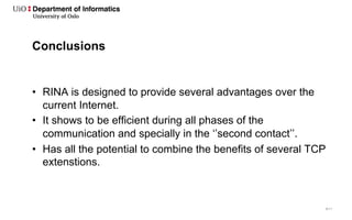 9/11
Conclusions
• RINA is designed to provide several advantages over the
current Internet.
• It shows to be efficient du...