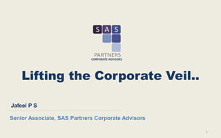 Lifting the Corporate Veil..
1
Jafeel P S
Senior Associate, SAS Partners Corporate Advisors
 