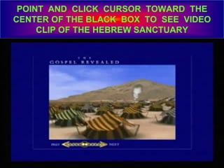 POINT AND CLICK CURSOR TOWARD THE
CENTER OF THE BLACK BOX TO SEE VIDEO
CLIP OF THE HEBREW SANCTUARY
 