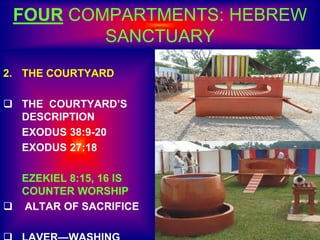 FOUR COMPARTMENTS: HEBREW
SANCTUARY
2. THE COURTYARD
 THE COURTYARD’S
DESCRIPTION
EXODUS 38:9-20
EXODUS 27:18
EZEKIEL 8:15, 16 IS
COUNTER WORSHIP
 ALTAR OF SACRIFICE
 