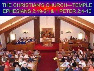 THE CHRISTIAN’S CHURCH—TEMPLE
EPHESIANS 2:19-21 & 1 PETER 2:4-10
 