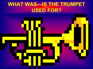 WHAT WAS—IS THE TRUMPET
USED FOR?
 