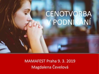 CENOTVORBA
V PODNIKÁNÍ
MAMAFEST Praha 9. 3. 2019
Magdalena Čevelová
 