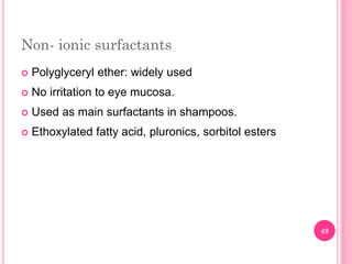 Non- ionic surfactants
 Polyglyceryl ether: widely used
 No irritation to eye mucosa.
 Used as main surfactants in shampoos.
 Ethoxylated fatty acid, pluronics, sorbitol esters
49
 