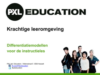 PXL dpt. Education - Vildersstraat 5 3500 Hasselt
fb.com/PXLEducation
#pxleducation
Krachtige leeromgeving
Differentiatiemodellen
voor de instructieles
 