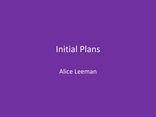 Initial Plans
Alice Leeman
 