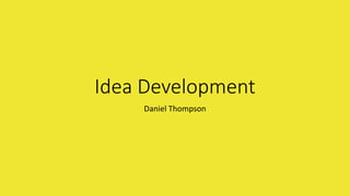 Idea Development
Daniel Thompson
 