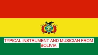 TYPICAL INSTRUMENT AND MUSICIAN FROM
BOLIVIA
 